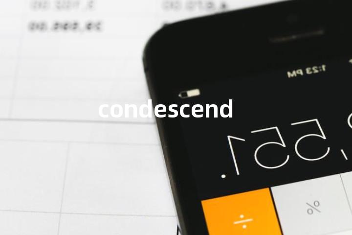 condescend