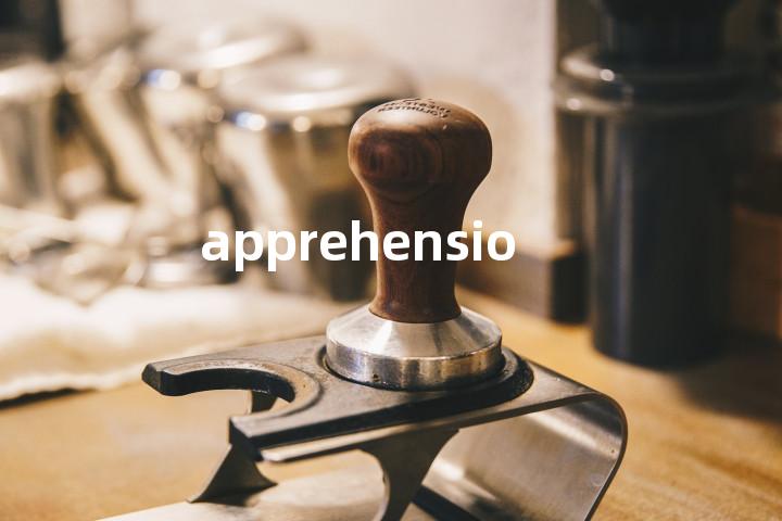 apprehension