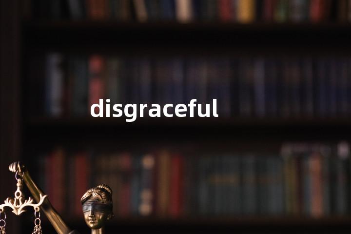 disgraceful