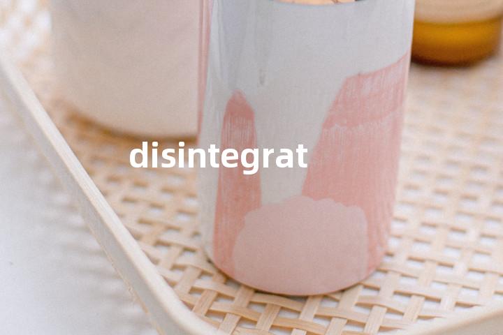 disintegrate