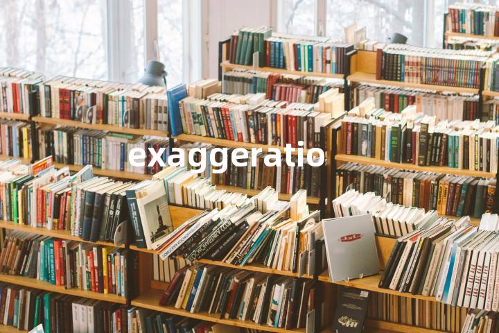 exaggeration