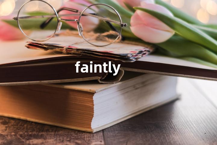 faintly