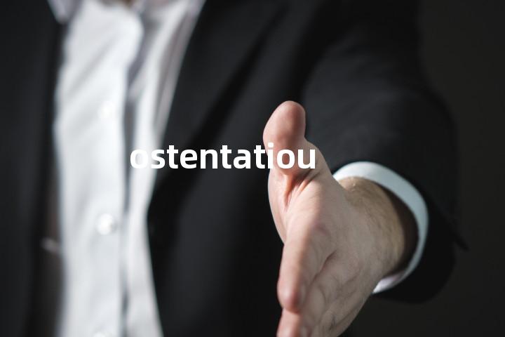 ostentatious