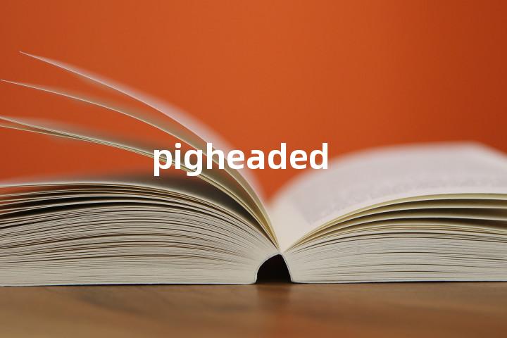 pigheaded