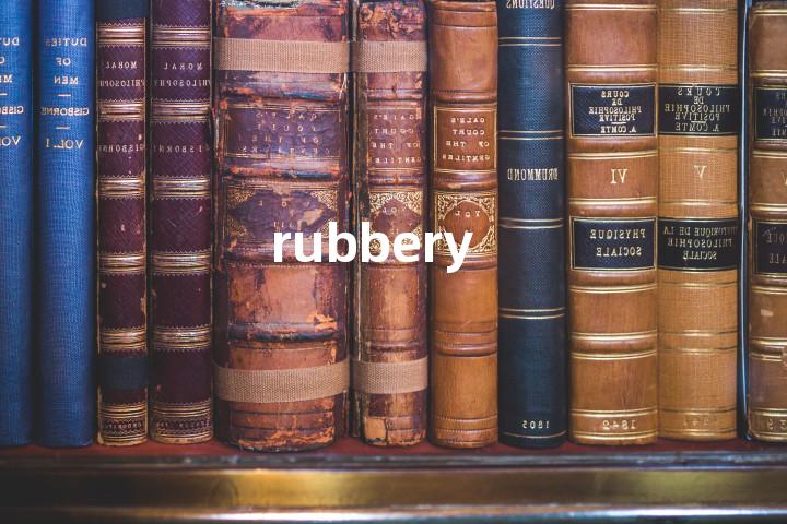 rubbery
