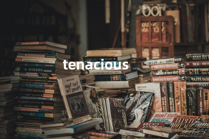 tenacious