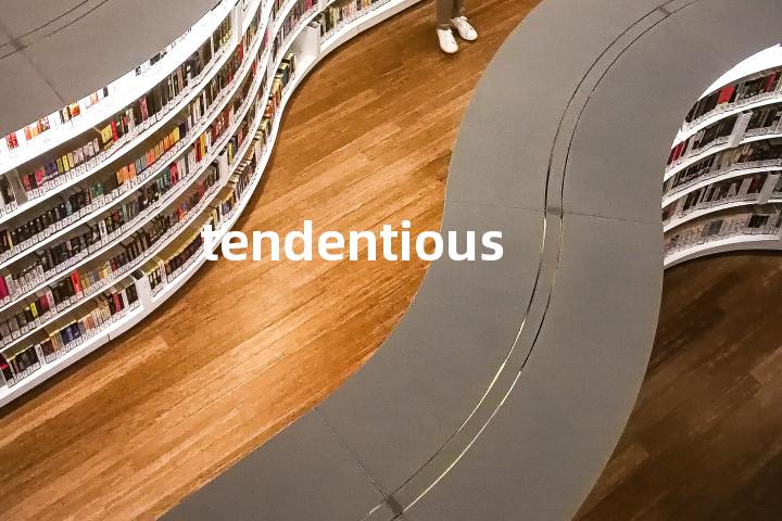 tendentious