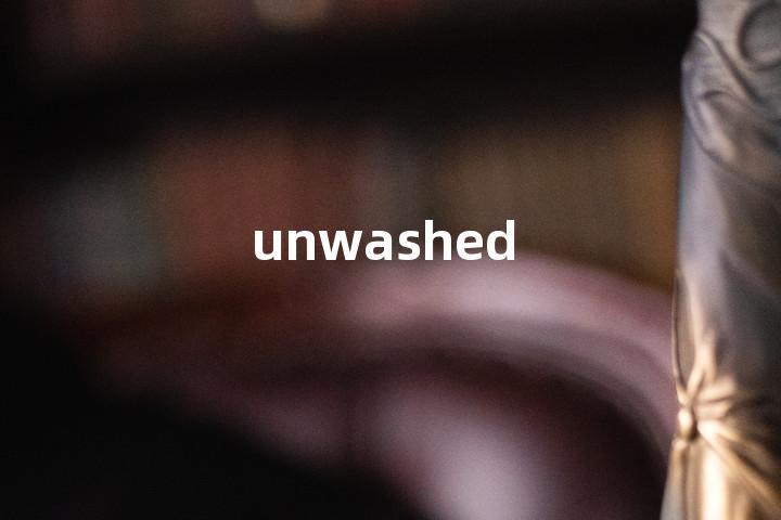 unwashed