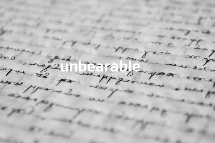 unbearable