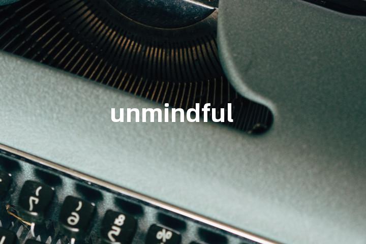 unmindful