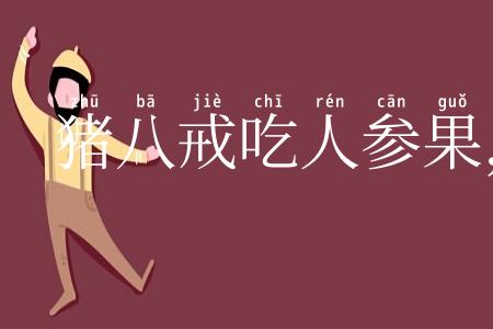 猪八戒吃人参果，全不知滋味