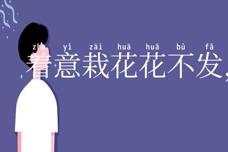 着意栽花花不发，无意插柳柳成荫