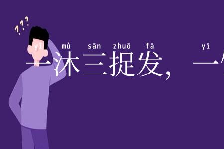 一沐三捉发，一饭三吐哺