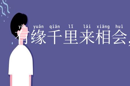 有缘千里来相会，无缘对面不相逢